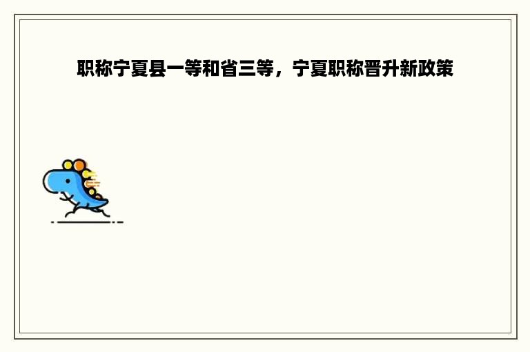职称宁夏县一等和省三等，宁夏职称晋升新政策