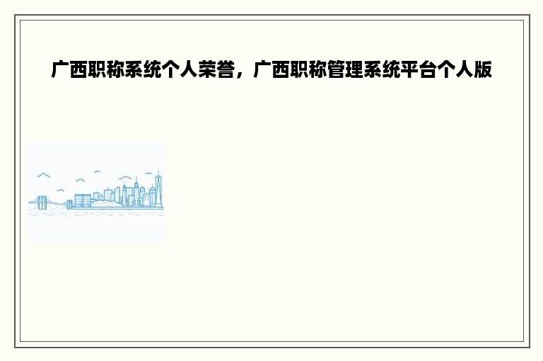 广西职称系统个人荣誉，广西职称管理系统平台个人版