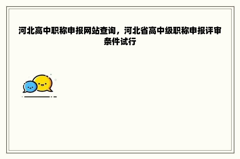 河北高中职称申报网站查询，河北省高中级职称申报评审条件试行