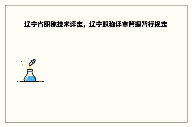 辽宁省职称技术评定，辽宁职称评审管理暂行规定
