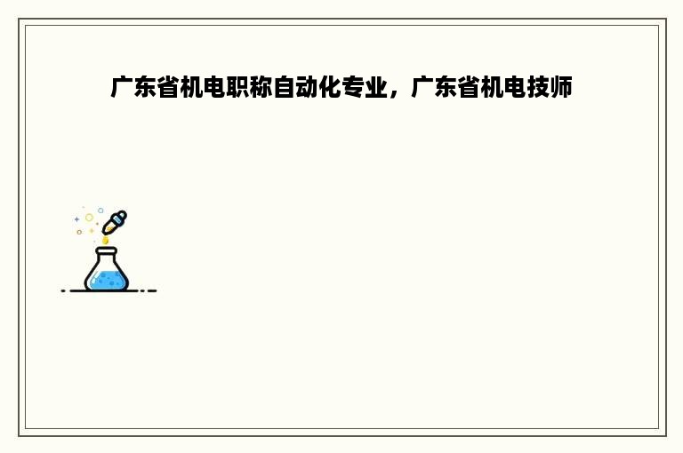 广东省机电职称自动化专业，广东省机电技师