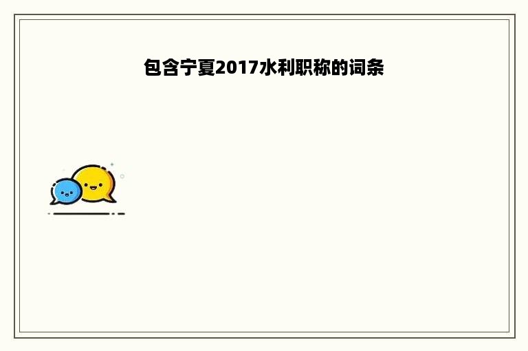 包含宁夏2017水利职称的词条