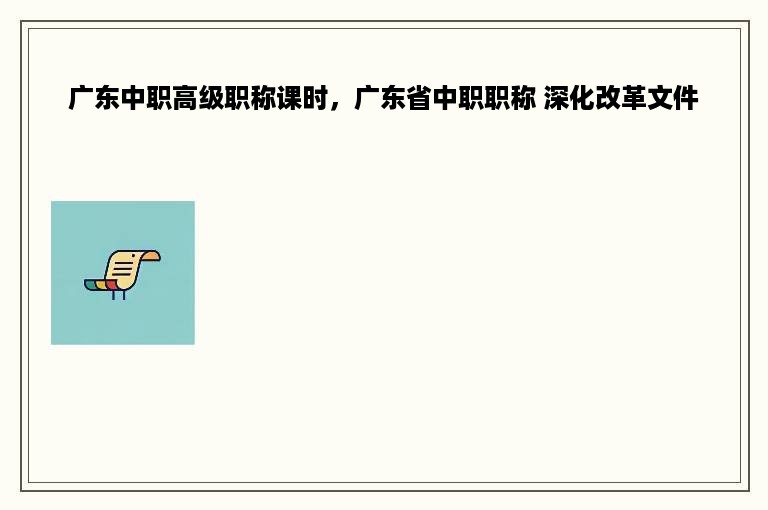 广东中职高级职称课时，广东省中职职称 深化改革文件