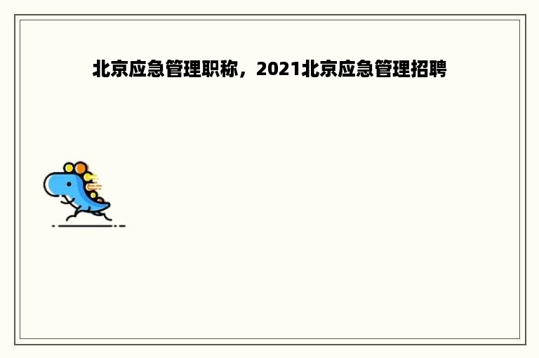 北京应急管理职称，2021北京应急管理招聘