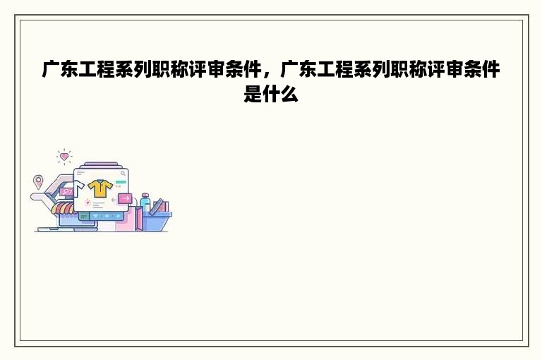 广东工程系列职称评审条件，广东工程系列职称评审条件是什么