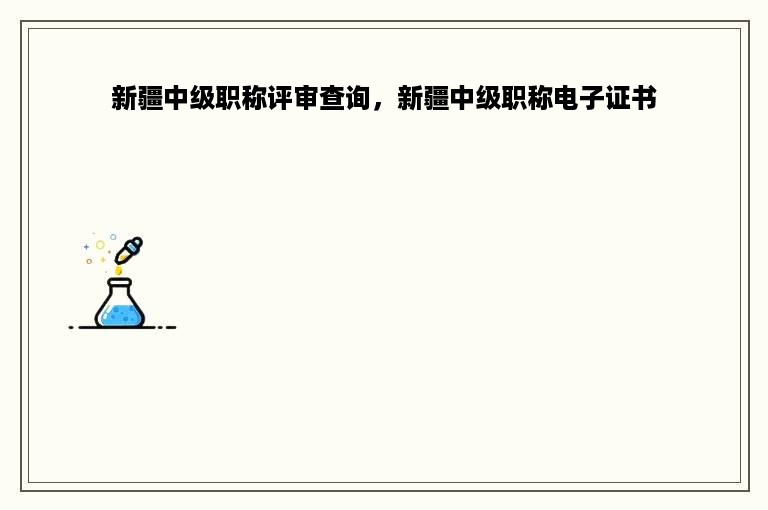 新疆中级职称评审查询，新疆中级职称电子证书