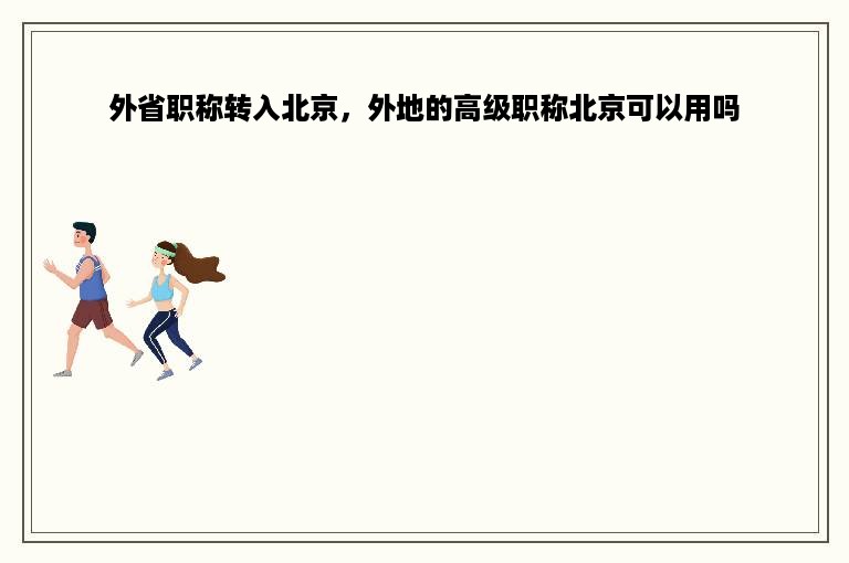 外省职称转入北京，外地的高级职称北京可以用吗