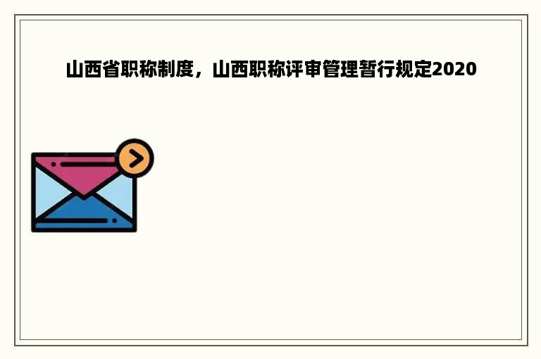 山西省职称制度，山西职称评审管理暂行规定2020