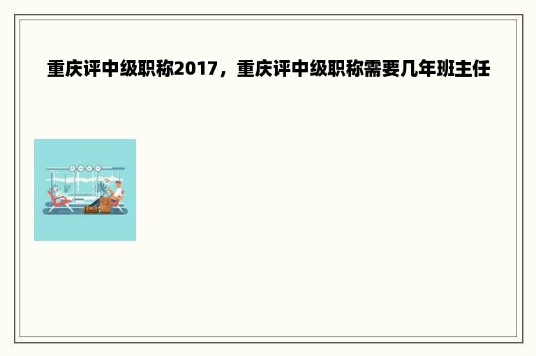 重庆评中级职称2017，重庆评中级职称需要几年班主任