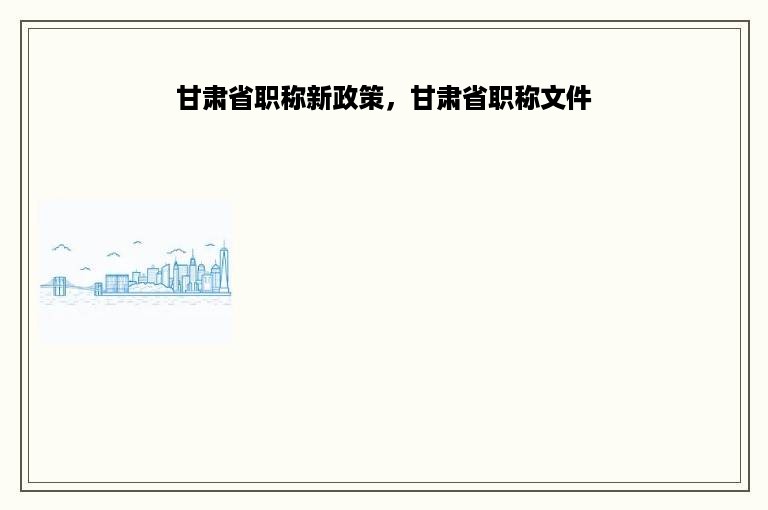 甘肃省职称新政策，甘肃省职称文件