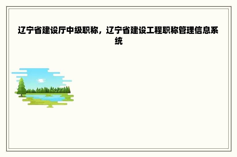 辽宁省建设厅中级职称，辽宁省建设工程职称管理信息系统