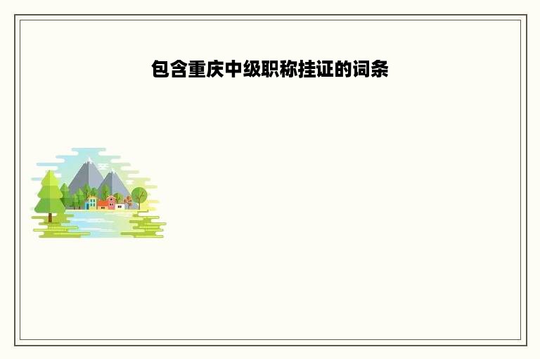 包含重庆中级职称挂证的词条