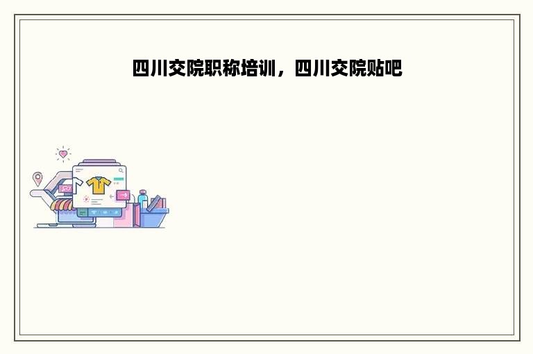 四川交院职称培训，四川交院贴吧
