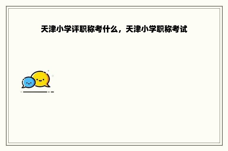 天津小学评职称考什么，天津小学职称考试