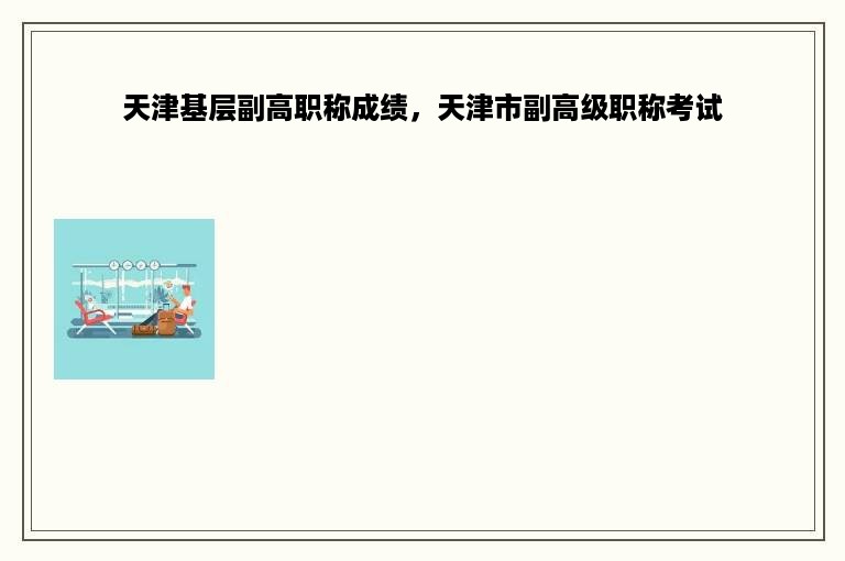 天津基层副高职称成绩，天津市副高级职称考试