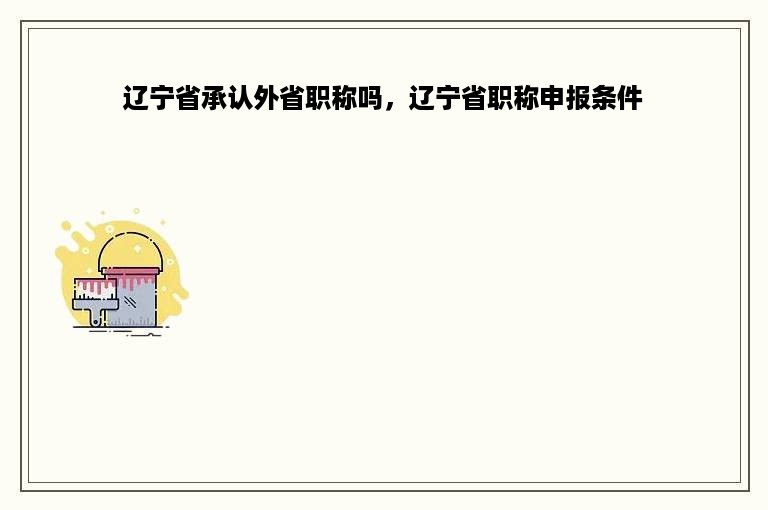 辽宁省承认外省职称吗，辽宁省职称申报条件