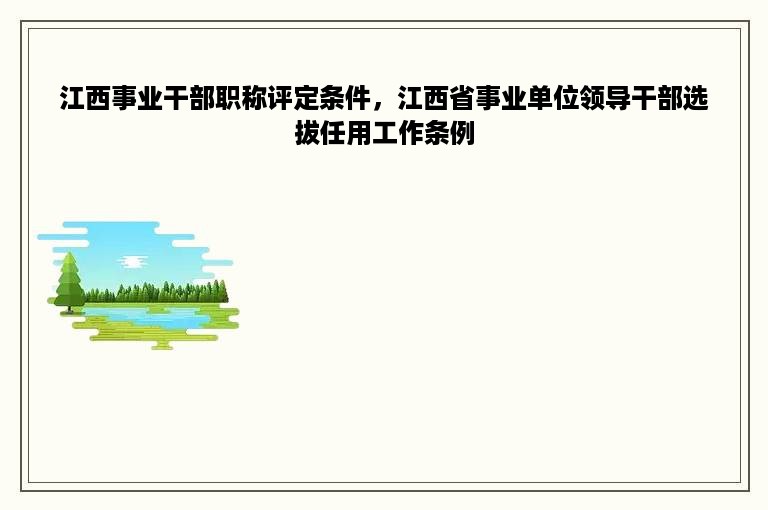 江西事业干部职称评定条件，江西省事业单位领导干部选拔任用工作条例