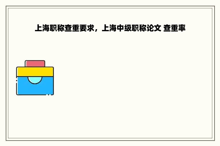 上海职称查重要求，上海中级职称论文 查重率
