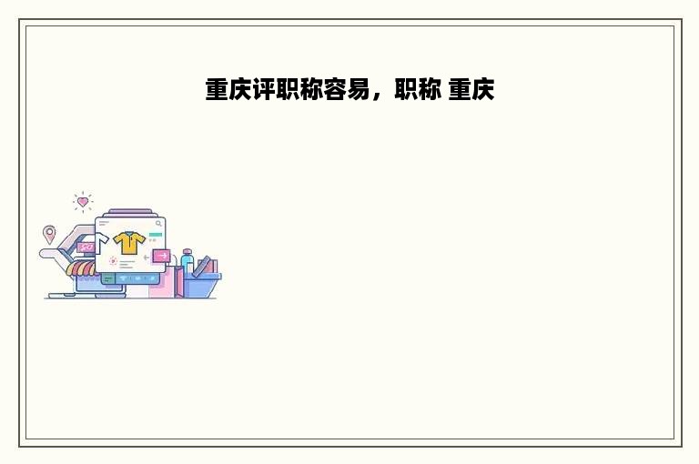 重庆评职称容易，职称 重庆
