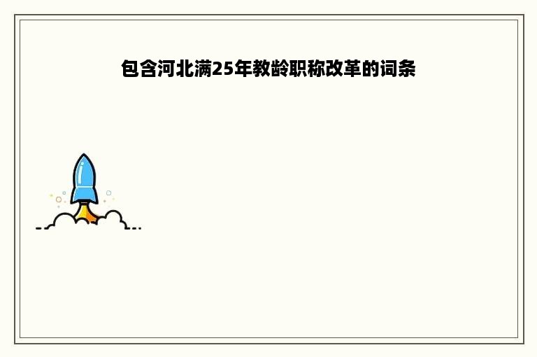 包含河北满25年教龄职称改革的词条