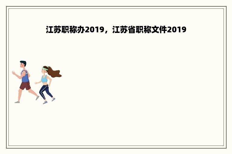 江苏职称办2019，江苏省职称文件2019