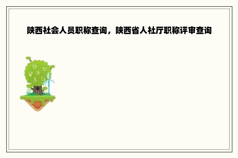陕西社会人员职称查询，陕西省人社厅职称评审查询