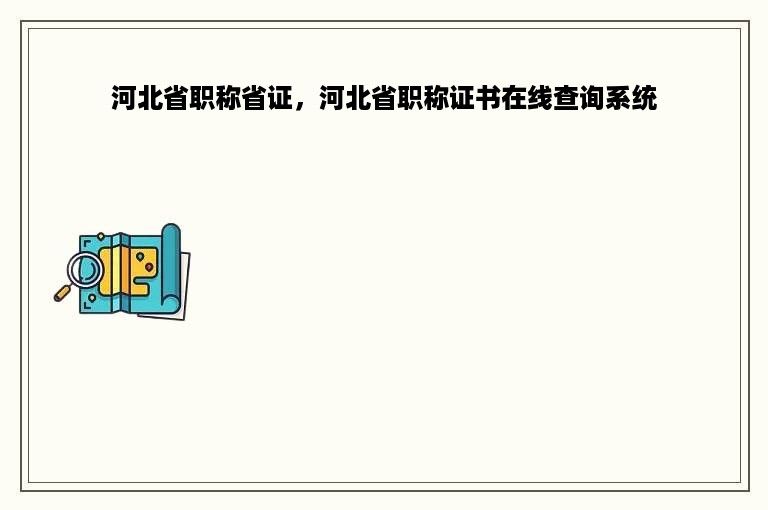 河北省职称省证，河北省职称证书在线查询系统