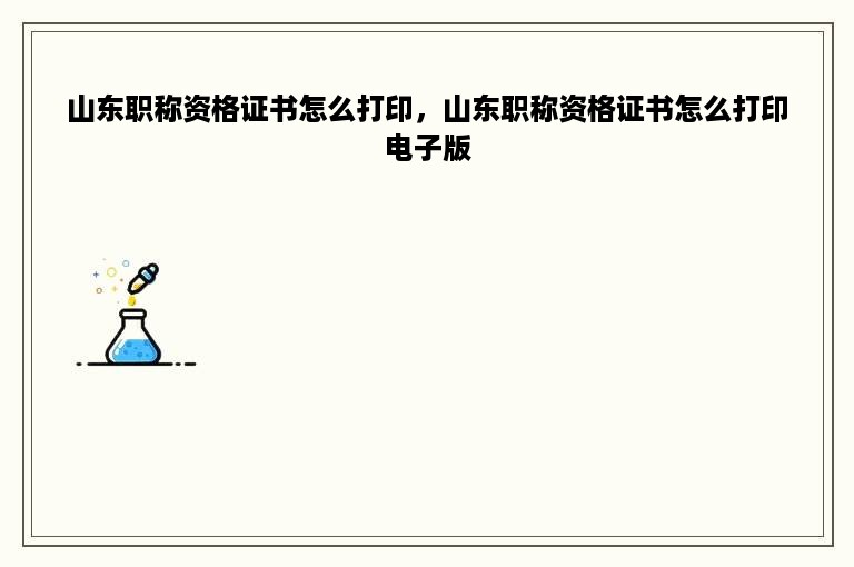 山东职称资格证书怎么打印，山东职称资格证书怎么打印电子版