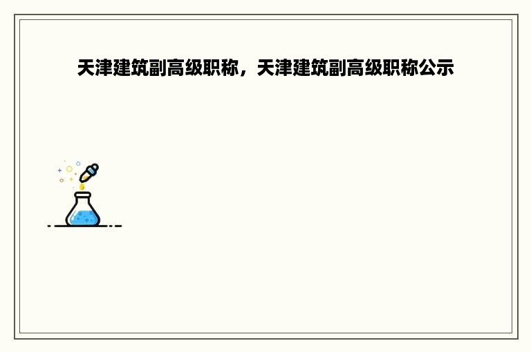 天津建筑副高级职称，天津建筑副高级职称公示
