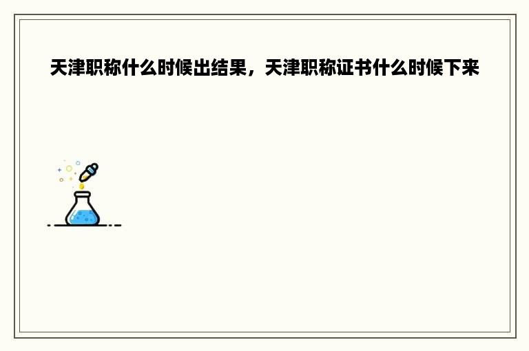 天津职称什么时候出结果，天津职称证书什么时候下来
