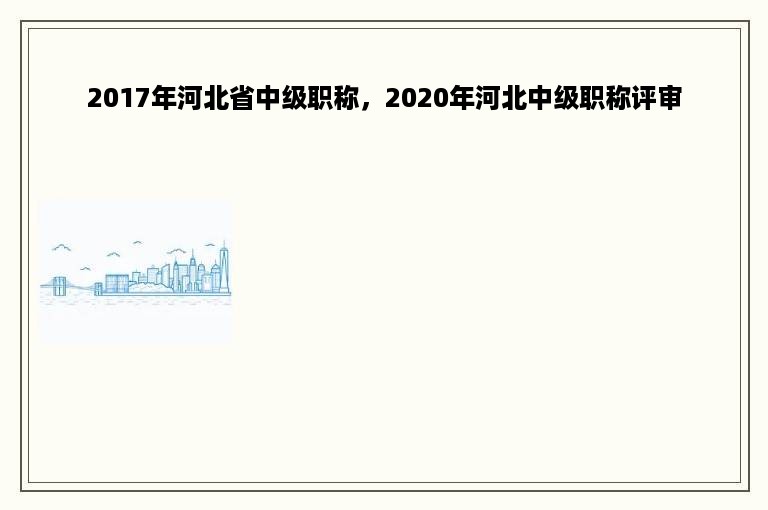 2017年河北省中级职称，2020年河北中级职称评审