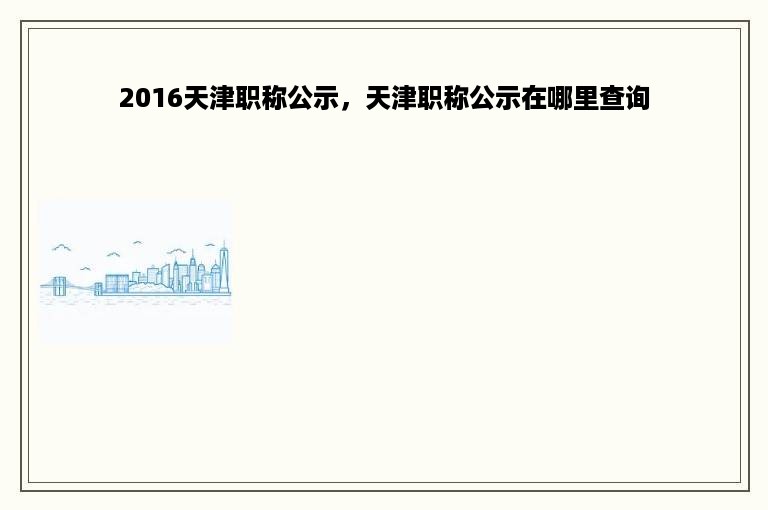 2016天津职称公示，天津职称公示在哪里查询