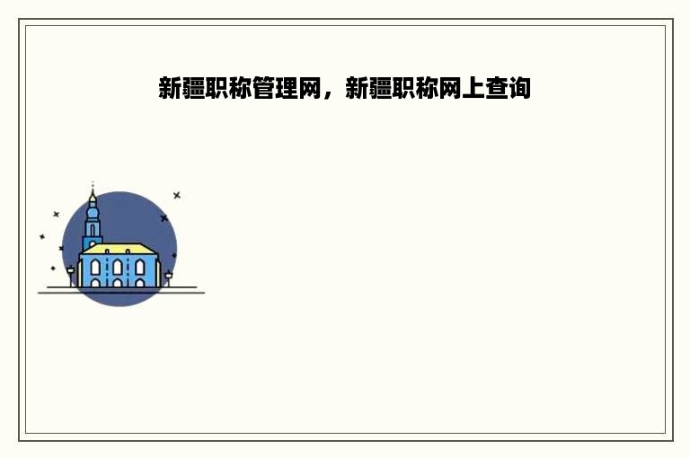 新疆职称管理网，新疆职称网上查询