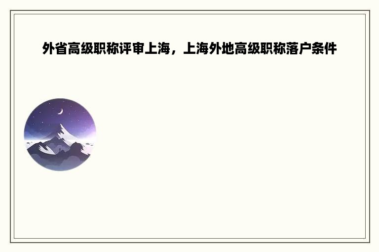 外省高级职称评审上海，上海外地高级职称落户条件