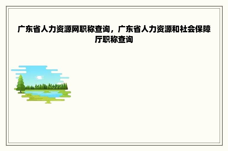 广东省人力资源网职称查询，广东省人力资源和社会保障厅职称查询
