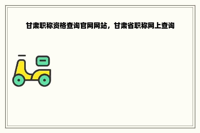 甘肃职称资格查询官网网站，甘肃省职称网上查询