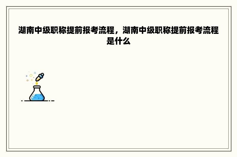 湖南中级职称提前报考流程，湖南中级职称提前报考流程是什么