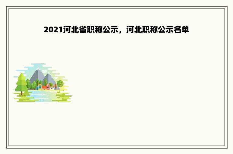 2021河北省职称公示，河北职称公示名单