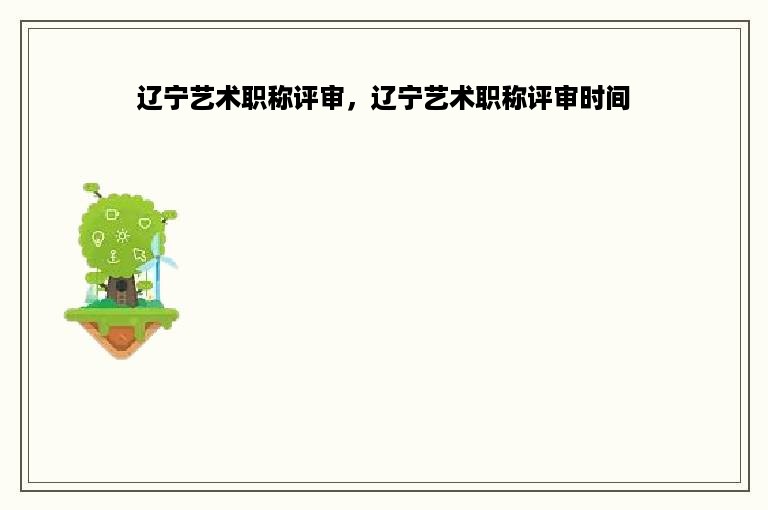 辽宁艺术职称评审，辽宁艺术职称评审时间