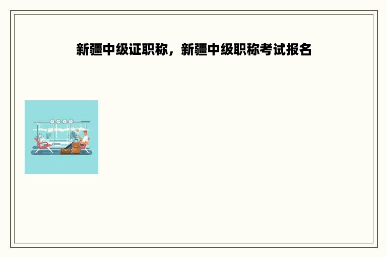 新疆中级证职称，新疆中级职称考试报名