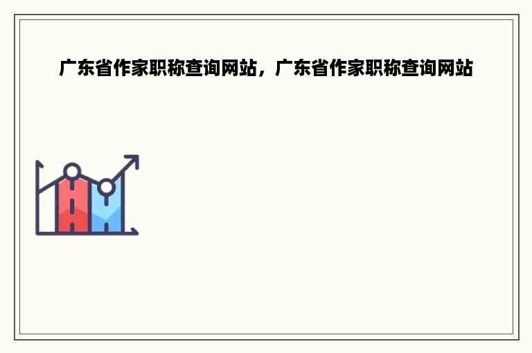 广东省作家职称查询网站，广东省作家职称查询网站