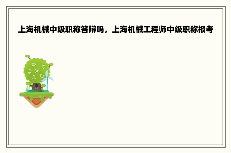 上海机械中级职称答辩吗，上海机械工程师中级职称报考