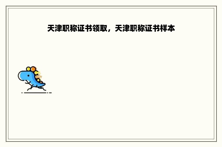 天津职称证书领取，天津职称证书样本