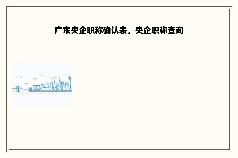 广东央企职称确认表，央企职称查询