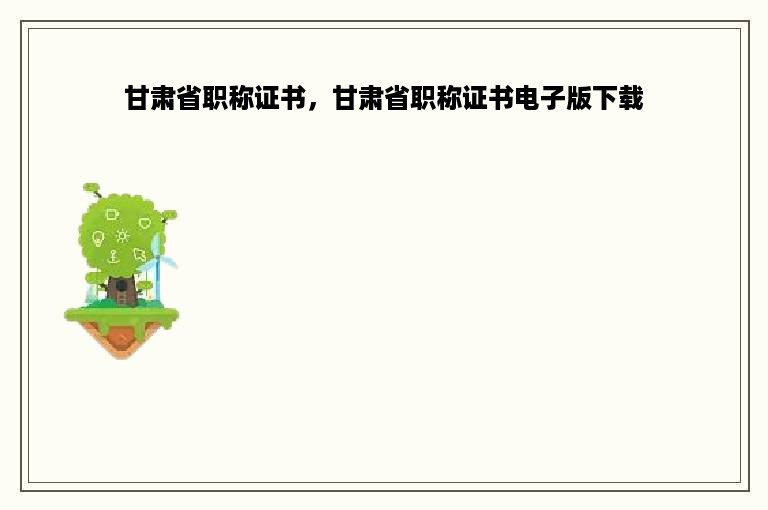 甘肃省职称证书，甘肃省职称证书电子版下载