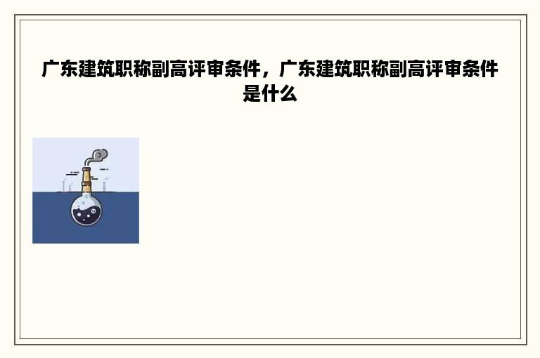 广东建筑职称副高评审条件，广东建筑职称副高评审条件是什么