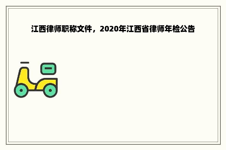 江西律师职称文件，2020年江西省律师年检公告