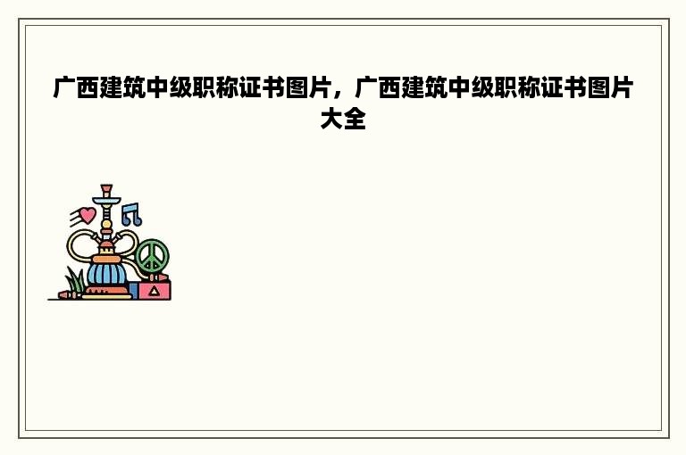 广西建筑中级职称证书图片，广西建筑中级职称证书图片大全