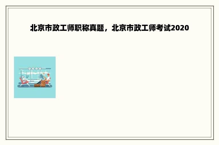 北京市政工师职称真题，北京市政工师考试2020