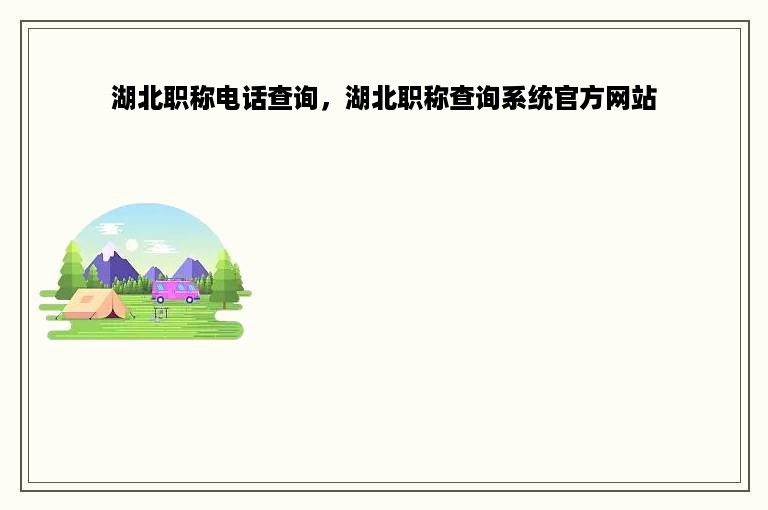湖北职称电话查询，湖北职称查询系统官方网站